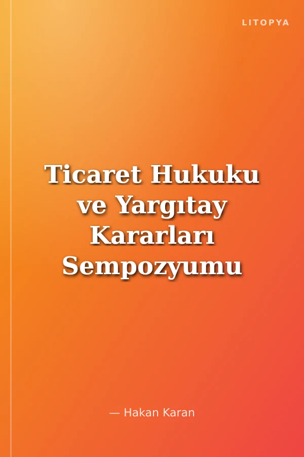 Ticaret Hukuku ve Yargıtay Kararları Sempozyumu Bildiriler Tartışmalar XI 13-14 Mayıs 1994