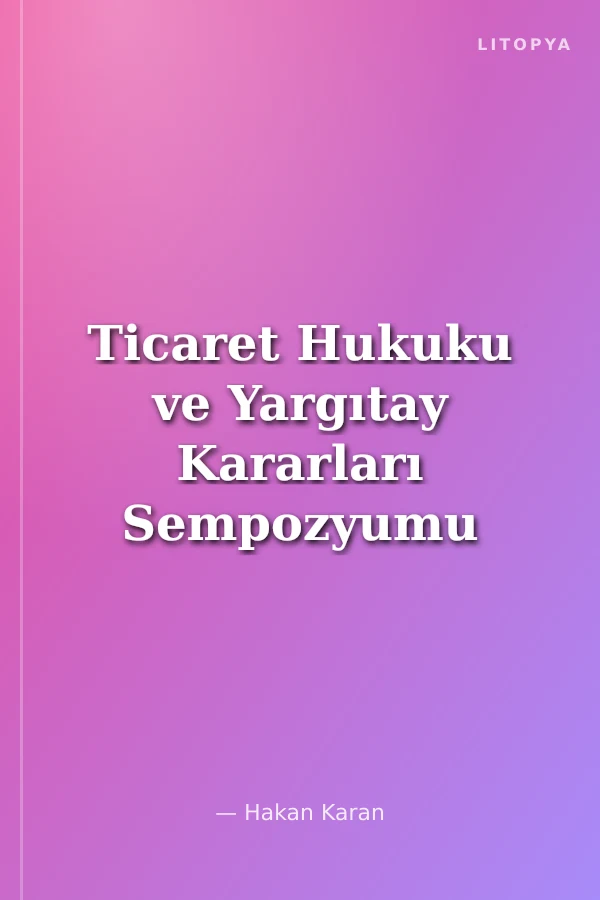 Ticaret Hukuku ve Yargıtay Kararları Sempozyumu Bildiriler Tartışmalar XII 28-29 Nisan 1995