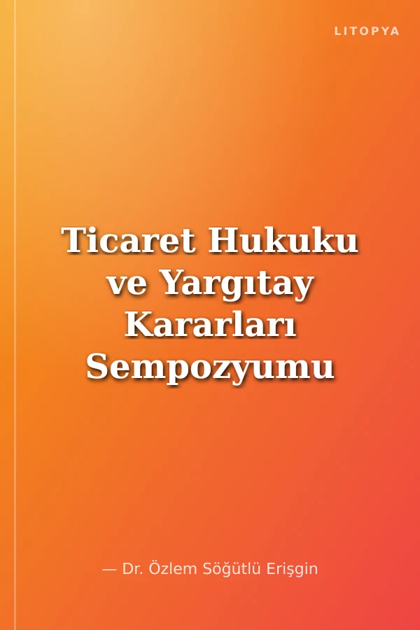 Ticaret Hukuku ve Yargıtay Kararları Sempozyumu Bildiriler Tartışmalar XVIII 22 Haziran 2001