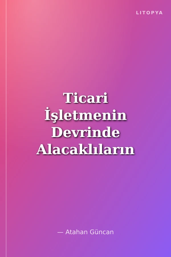 Ticari İşletmenin Devrinde Alacaklıların Korunması İstanbul Üniversitesi Hukuk Fakültesi Özel Hukuk Yüksek Lisans Tezleri Dizisi No: 2