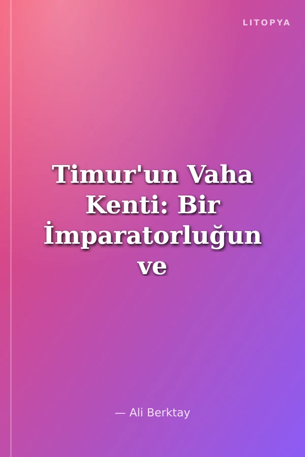 Timur'un Vaha Kenti: Bir İmparatorluğun ve Bir Rönesansın Kalbi SEMERKAND (1400-1500)