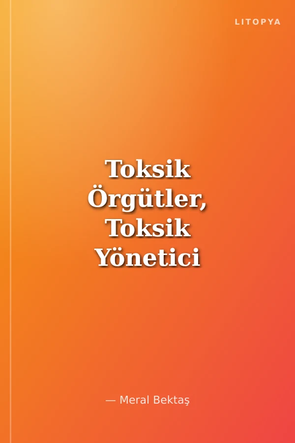 Toksik Örgütler, Toksik Yönetici Davranışlarının Etkisi Üzerine Bir Araştırma