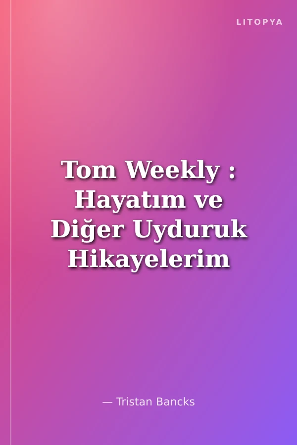 Tom Weekly : Hayatım ve Diğer Uyduruk Hikayelerim