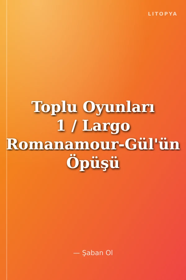 Toplu Oyunları 1 / Largo Romanamour-Gül'ün Öpüşü