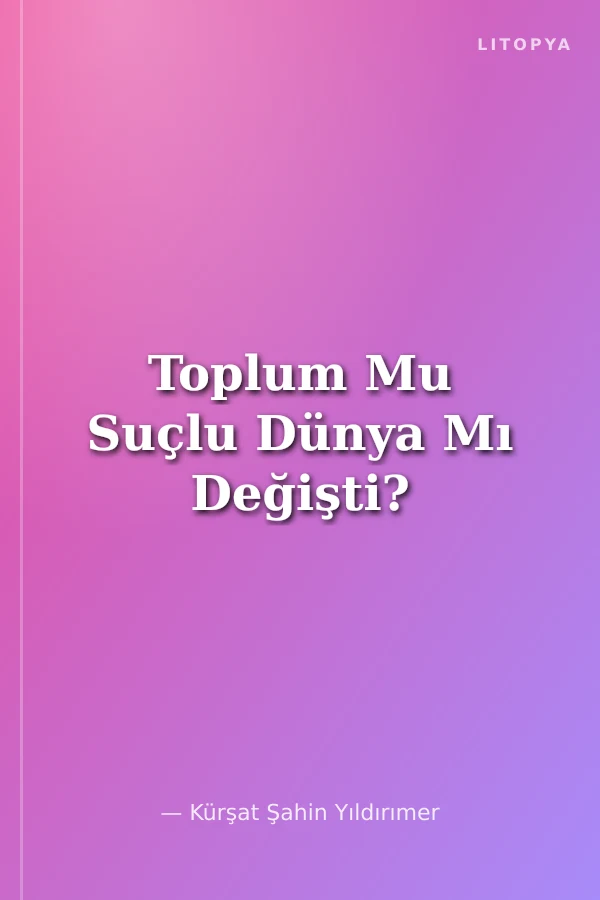 Toplum Mu Suçlu Dünya Mı Değişti?