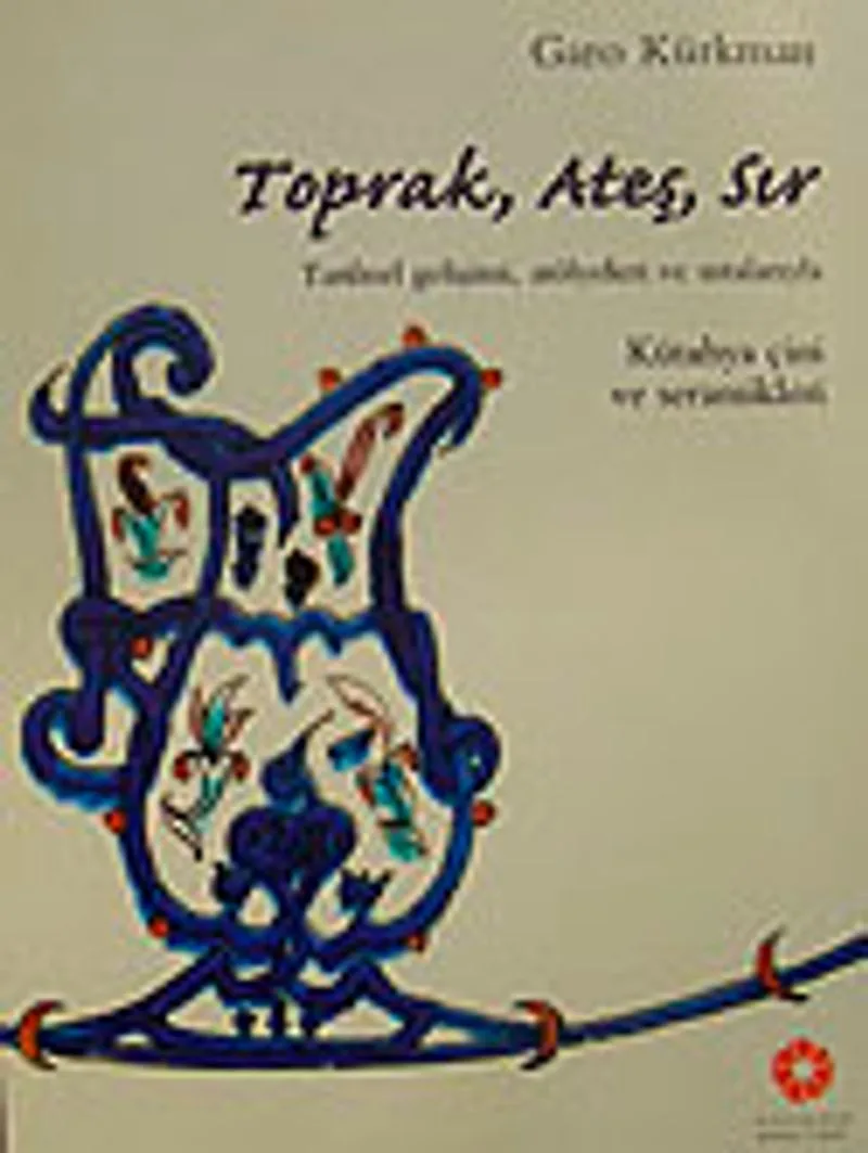 Toprak Ateş Sır Tarihsel Gelişimi Atölyeleri ve Ustalarıyla Kütahya Çini ve Seramikleri