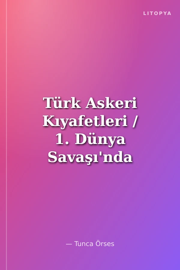 Türk Askeri Kıyafetleri / 1. Dünya Savaşı'nda (ciltsiz)