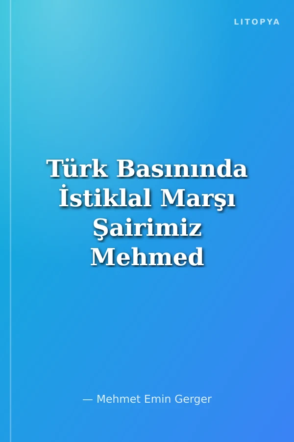 Türk Basınında İstiklal Marşı Şairimiz Mehmed Akif Ersoy