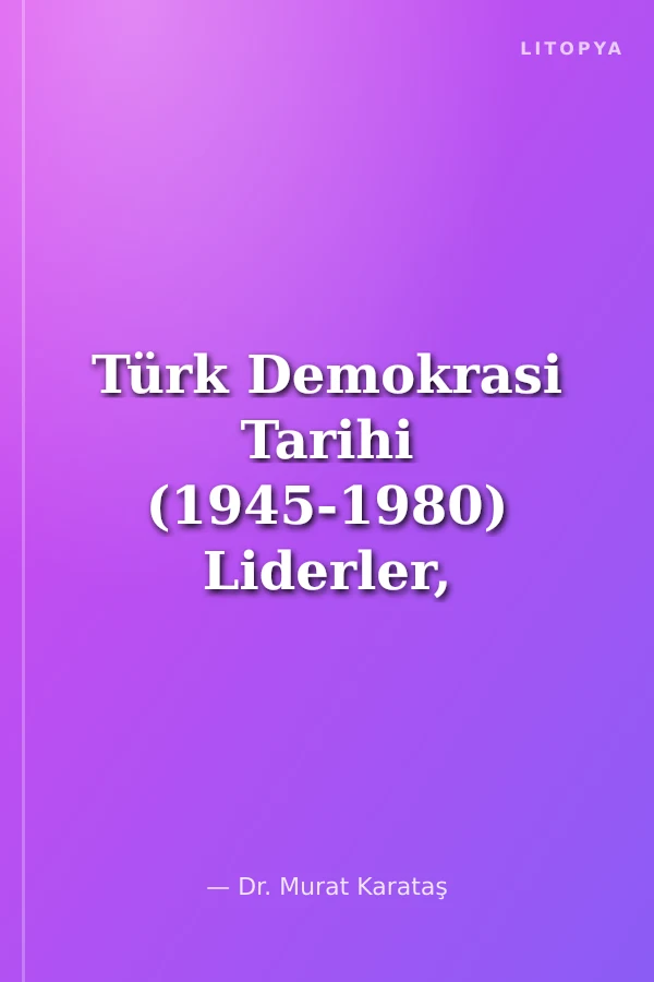 Türk Demokrasi Tarihi (1945-1980) Liderler, Partiler ve Seçimler