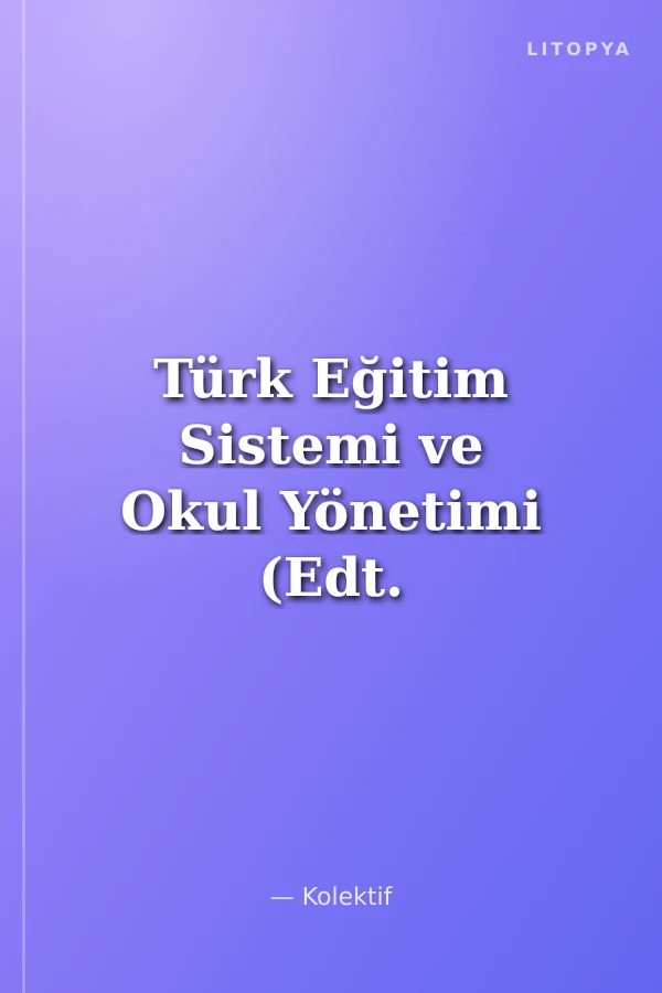 Türk Eğitim Sistemi ve Okul Yönetimi (Edt. Elife Doğan Kılıç)