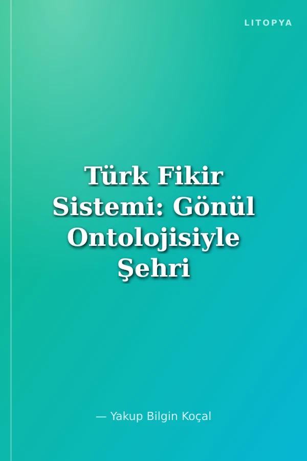 Türk Fikir Sistemi: Gönül Ontolojisiyle Şehri Yeniden Kurmak