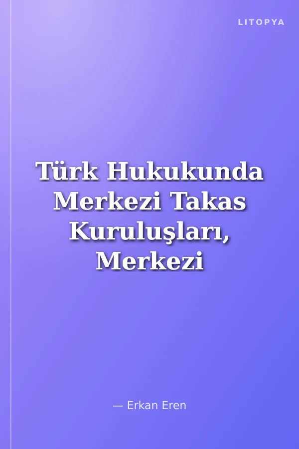 Türk Hukukunda Merkezi Takas Kuruluşları, Merkezi Karşı Taraf Uygulaması ve Tezgah Üstü Türev Araçların Merkezi Takası