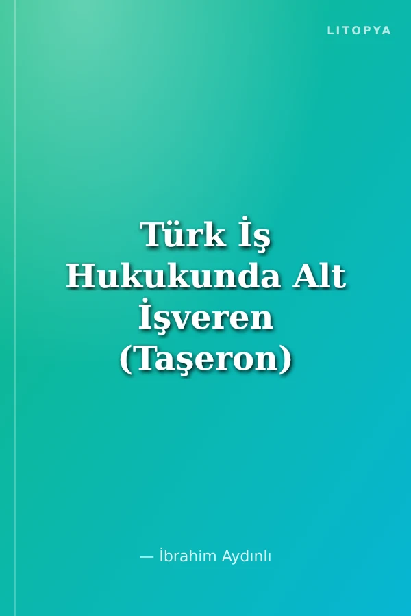 Türk İş Hukukunda Alt İşveren (Taşeron) İlişkisi ve Muvazaa Sorunu
