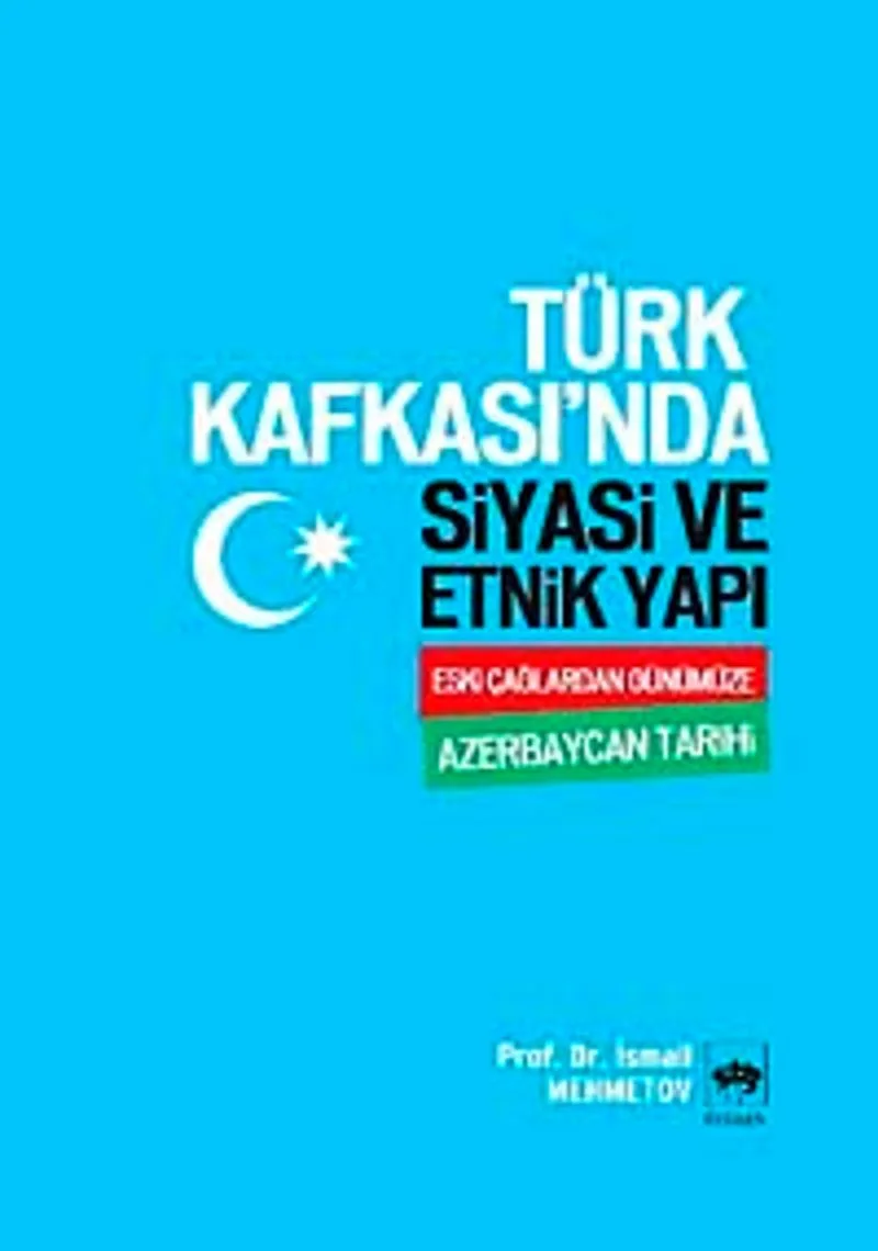 Türk Kafkası'nda Siyasi ve Etnik Yapı Eski Çağlardan Günümüze Azerbaycan Tarihi