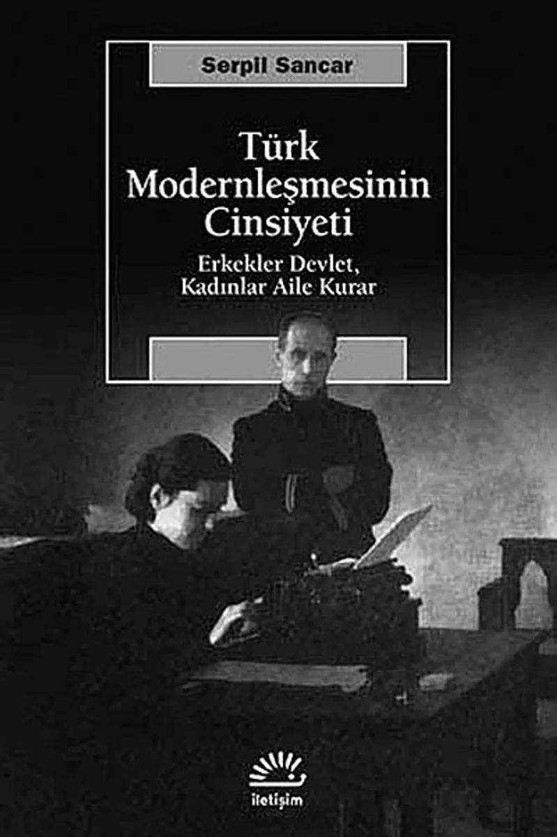 Türk Modernleşmesinin Cinsiyeti Erkekler Devlet, Kadınlar Aile Kurar