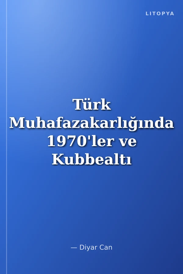 Türk Muhafazakarlığında 1970'ler ve Kubbealtı Akademi Mecmuası