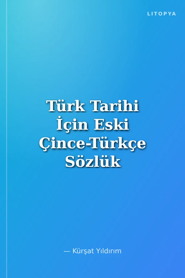 Türk Tarihi İçin Eski Çince-Türkçe Sözlük Hun, Gök-Türk, Uygur ve Çin Hükümdarı Listesi