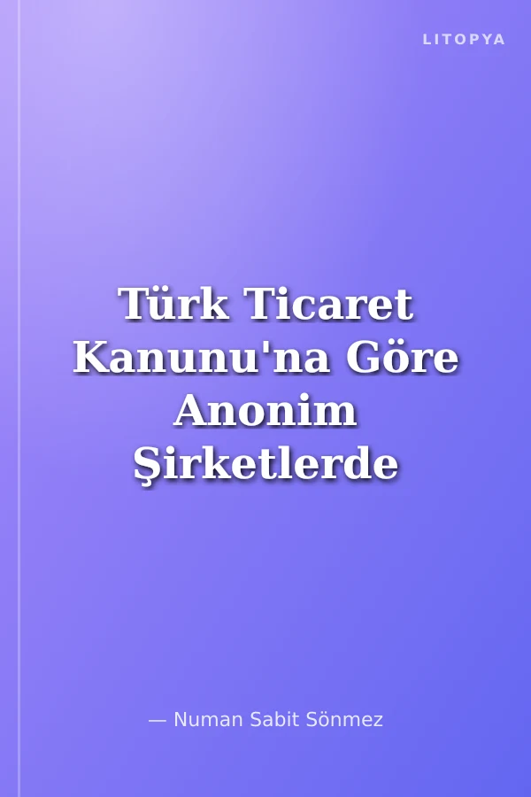 Türk Ticaret Kanunu'na Göre Anonim Şirketlerde Pay Sahiplerinin İmtiyaz Yoluyla Yönetim Kurulunda Temsili İstanbul Üniversitesi Hukuk Fakültesi Özel Hukuk Doktora Tezleri Dizisi No: 45
