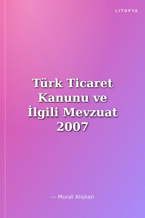 Türk Ticaret Kanunu ve İlgili Mevzuat 2007