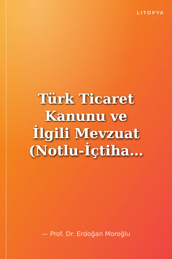 Türk Ticaret Kanunu ve İlgili Mevzuat (Notlu-İçtihatlı) Avukatlar İçin