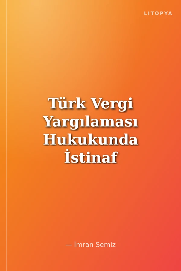 Türk Vergi Yargılaması Hukukunda İstinaf İstanbul Üniversitesi Hukuk Fakültesi Mali Hukuk Doktora Tezleri Dizisi No: 2