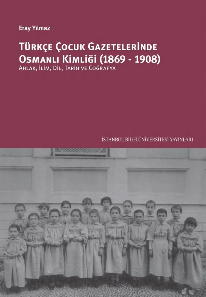 Türkçe Çocuk Gazetelerinde Osmanlı Kimliği (1869-1908): Ahlak, İlim, Dil, Tarih Ve Coğrafya