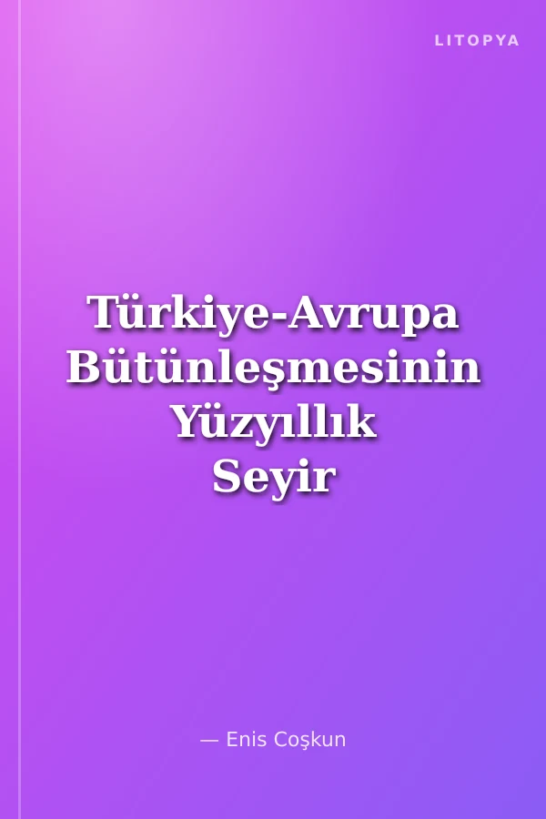 Türkiye-Avrupa Bütünleşmesinin Yüzyıllık Seyir Defteri