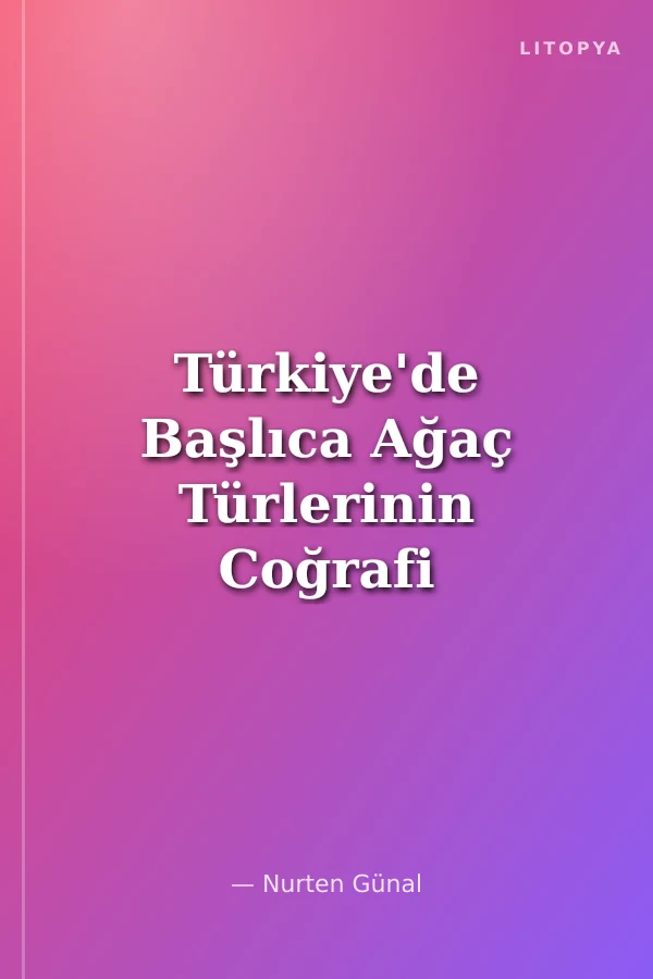 Türkiye'de Başlıca Ağaç Türlerinin Coğrafi Yayılışları, Ekolojik ve Floristik Özellikleri