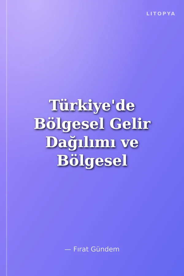 Türkiye'de Bölgesel Gelir Dağılımı ve Bölgesel Eşitsizlikler