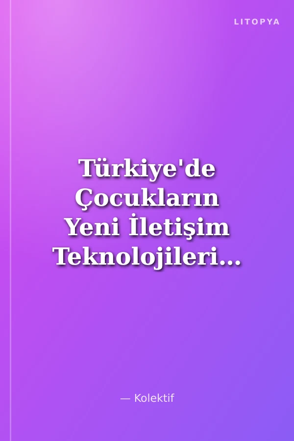 Türkiye'de Çocukların Yeni İletişim Teknolojilerine Erişim Olanakları ve Kullanım Amaçları: İzmir Örneği