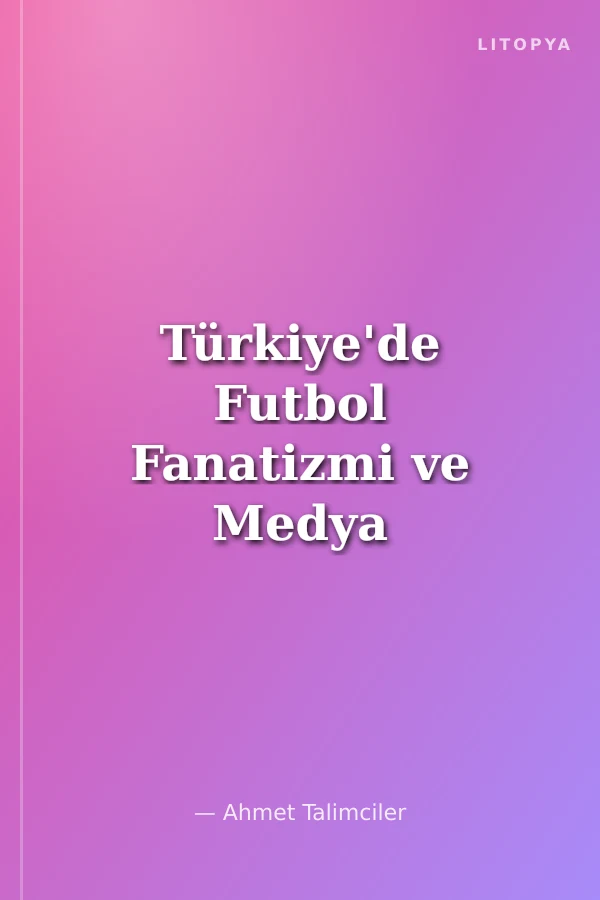 Türkiye'de Futbol Fanatizmi ve Medya İlişkisi