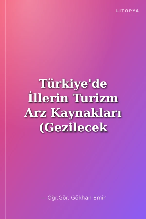 Türkiye'de İllerin Turizm Arz Kaynakları (Gezilecek Turistik Yerler)