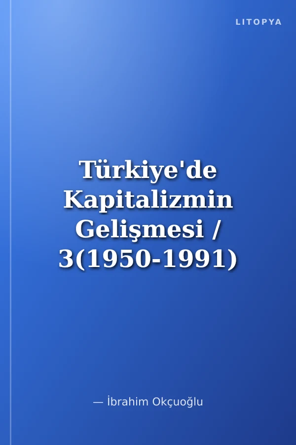 Türkiye'de Kapitalizmin Gelişmesi / 3(1950-1991) (Yöntem ve Teori Üzerine Hesaplaşma)
