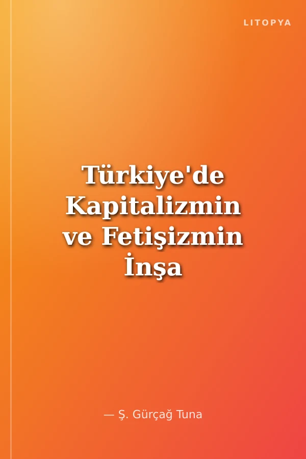 Türkiye'de Kapitalizmin ve Fetişizmin İnşa Süreci Bir Kavram Kapitazlim Neyi Anlatır?