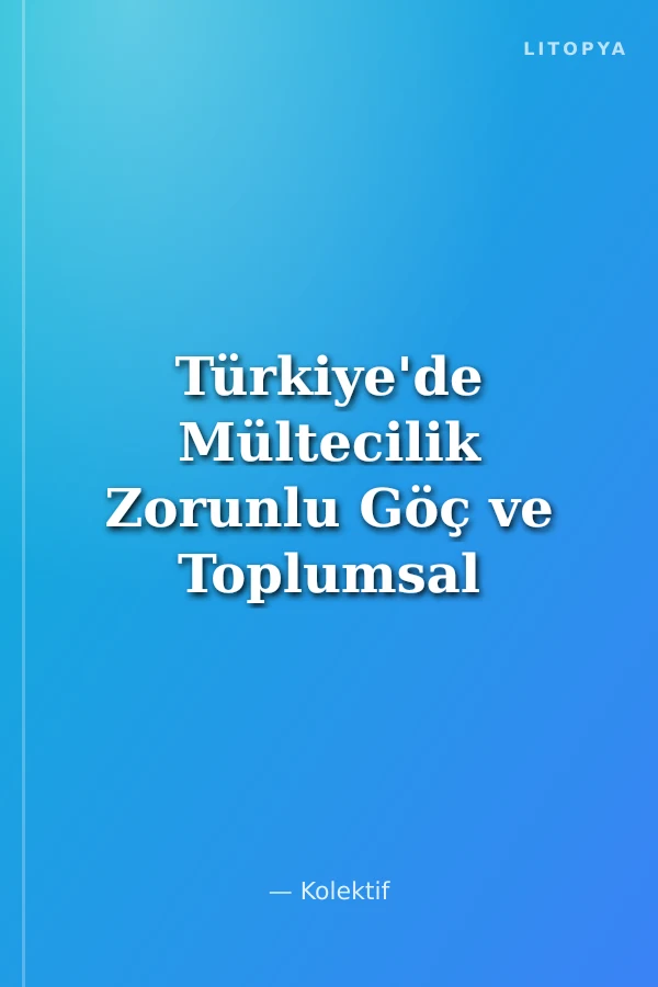 Türkiye'de Mültecilik Zorunlu Göç ve Toplumsal Uyum Geri Dönüş mü Birlikte Yaşam mı?