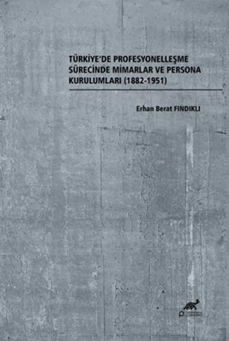 Türkiye'de Profesyonelleşme Sürecinde Mimarlar ve Persona Kurulumları (1882-1951)