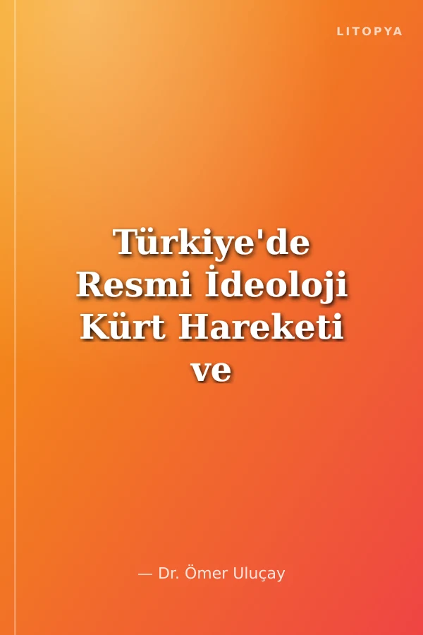 Türkiye'de Resmi İdeoloji Kürt Hareketi ve Çözüm Nedenler-Süreçler-Rapor-Açılım-Öneri