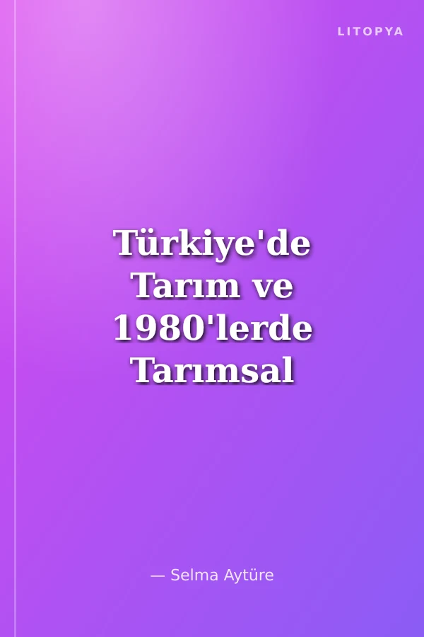 Türkiye'de Tarım ve 1980'lerde Tarımsal Dönüşüme Yön Verenler
