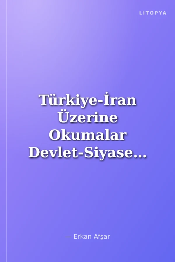 Türkiye-İran Üzerine Okumalar Devlet-Siyaset-Hukuk-Toplum-Ekonomi-Kültür-Din