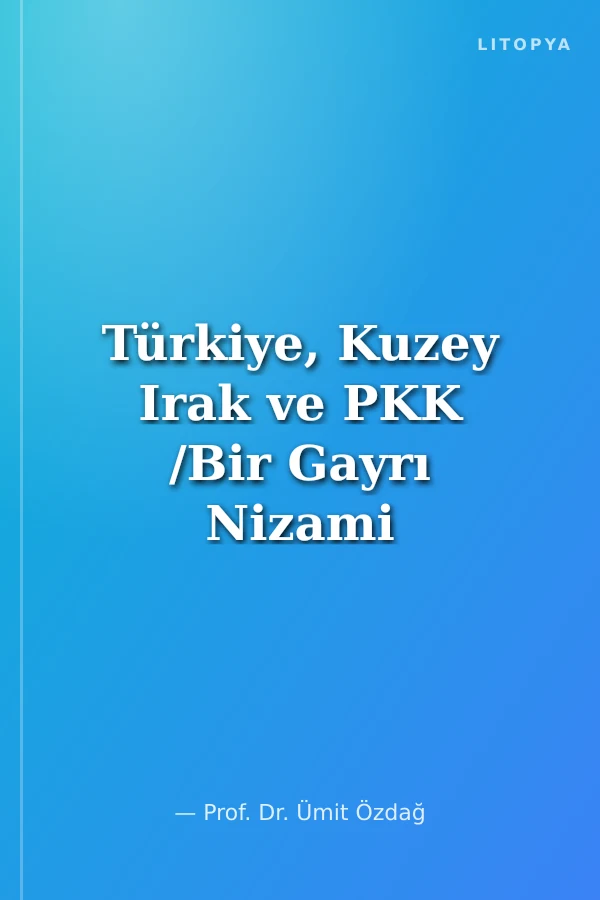 Türkiye, Kuzey Irak ve PKK /Bir Gayrı Nizami Savaşın Anatomisi