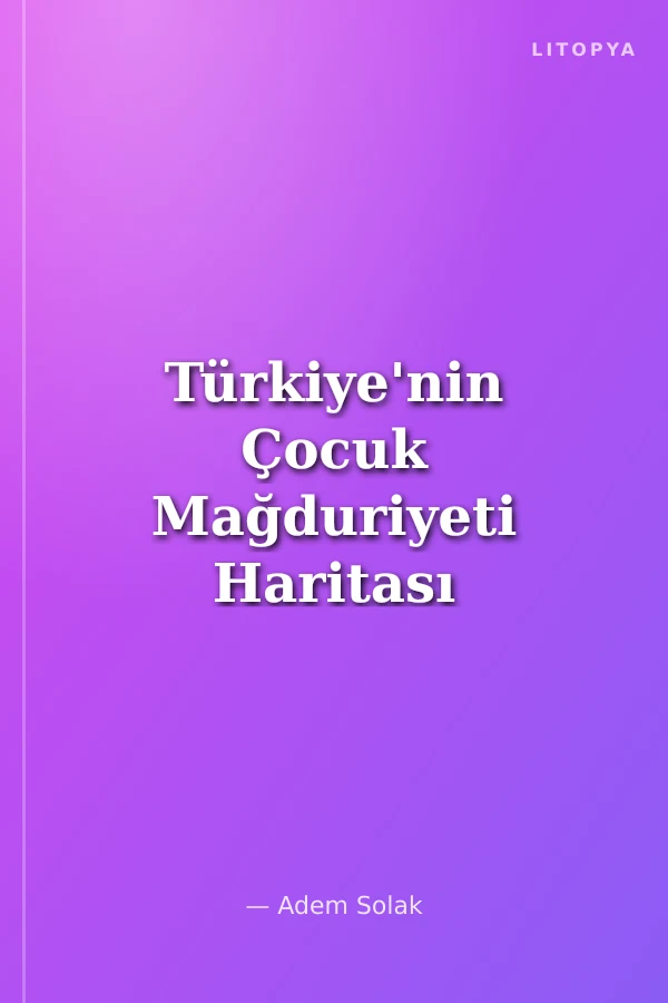 Türkiye'nin Çocuk Mağduriyeti Haritası