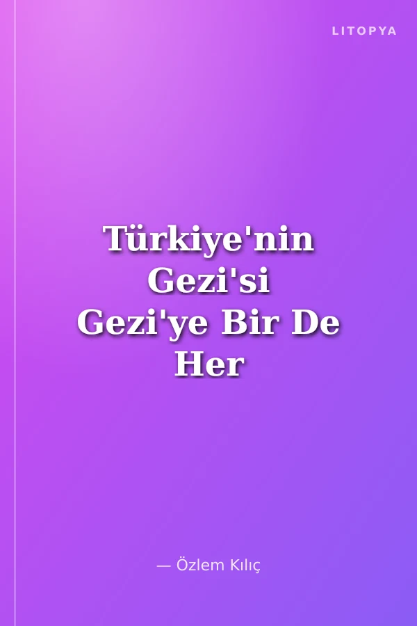Türkiye'nin Gezi'si Gezi'ye Bir De Her Açıdan Bakın