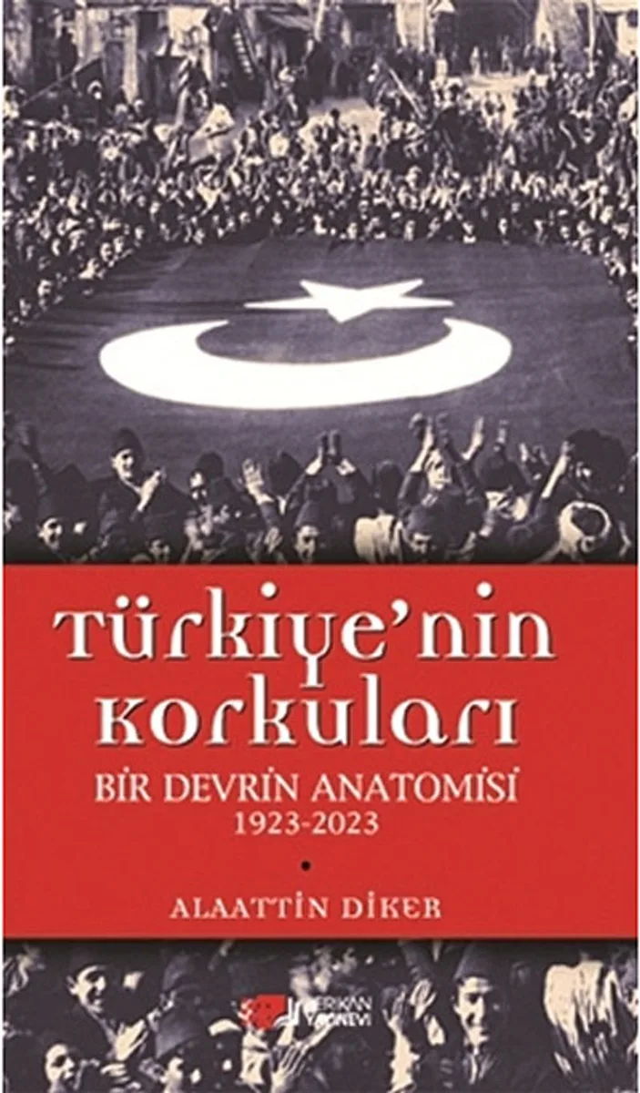 Türkiye'nin Korkuları Bir Devrin Anatomisi 1923-2023