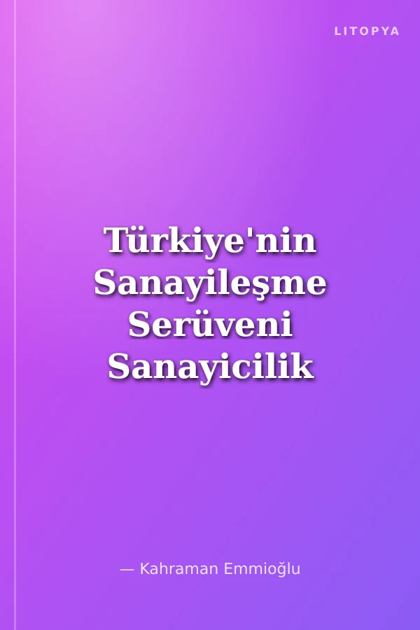 Türkiye'nin Sanayileşme Serüveni Sanayicilik Anılarım ve Sanayiciliğin Tarihçesi