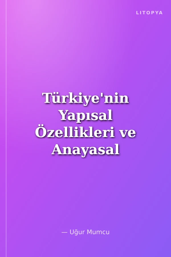 Türkiye'nin Yapısal Özellikleri ve Anayasal Düzeni