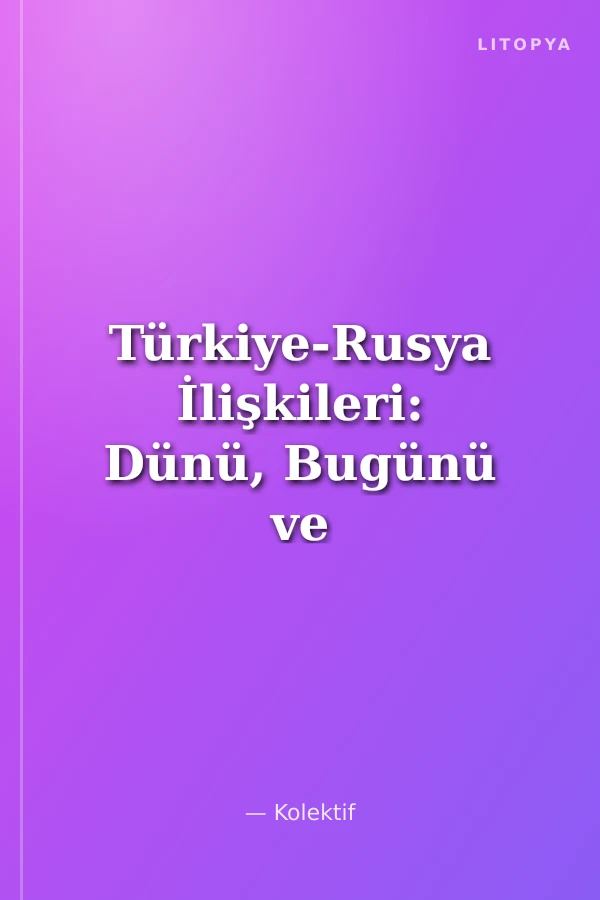 Türkiye-Rusya İlişkileri: Dünü, Bugünü ve Yarını