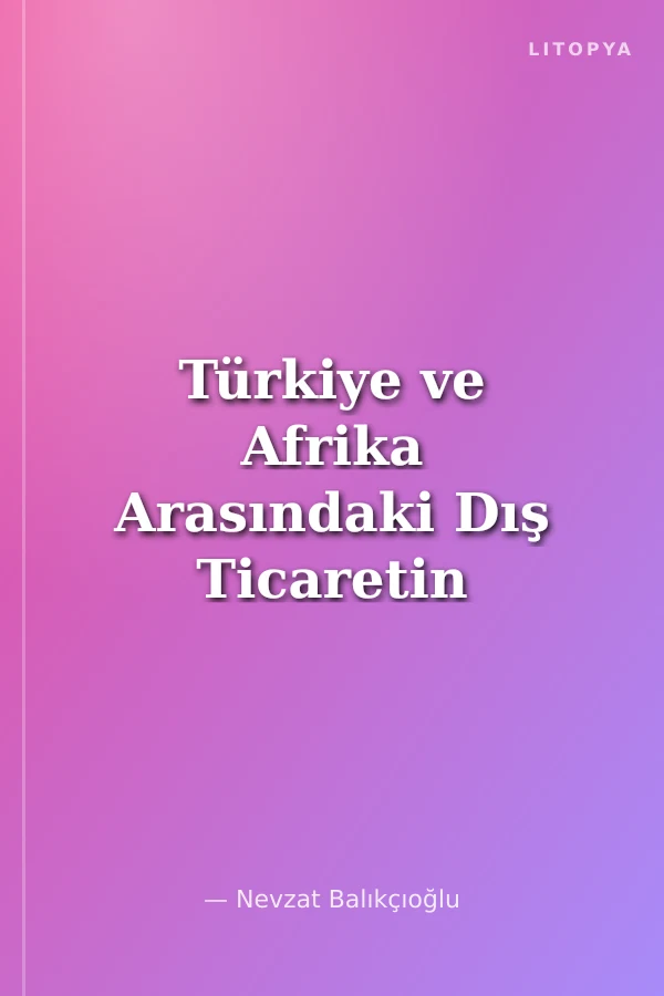 Türkiye ve Afrika Arasındaki Dış Ticaretin Gelişimi 2000-2020 Dönemi Seçilmiş Ülke Örnekleri