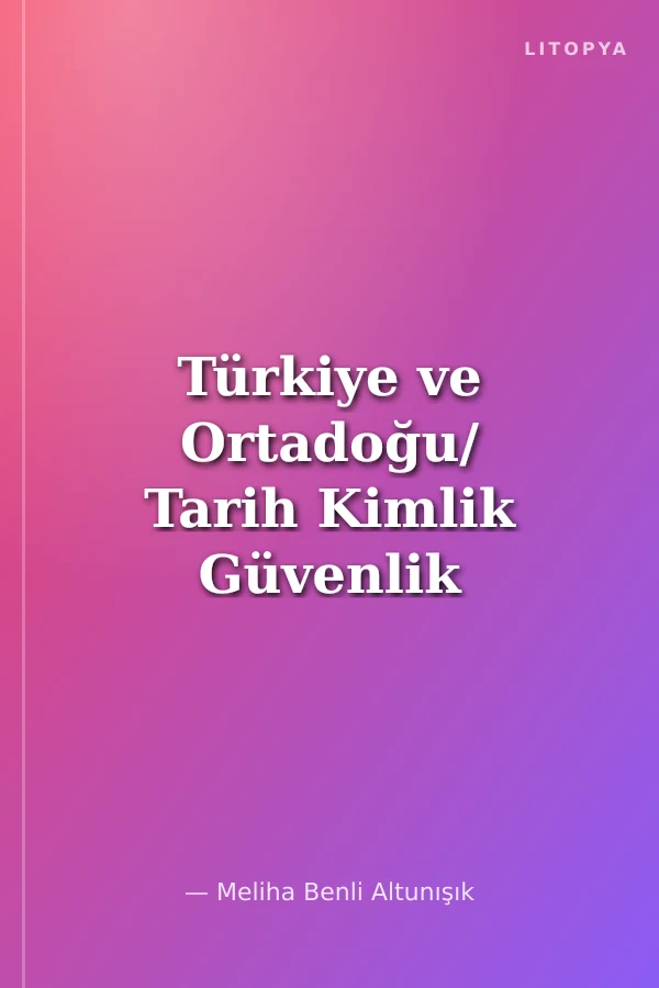 Türkiye ve Ortadoğu/ Tarih Kimlik Güvenlik