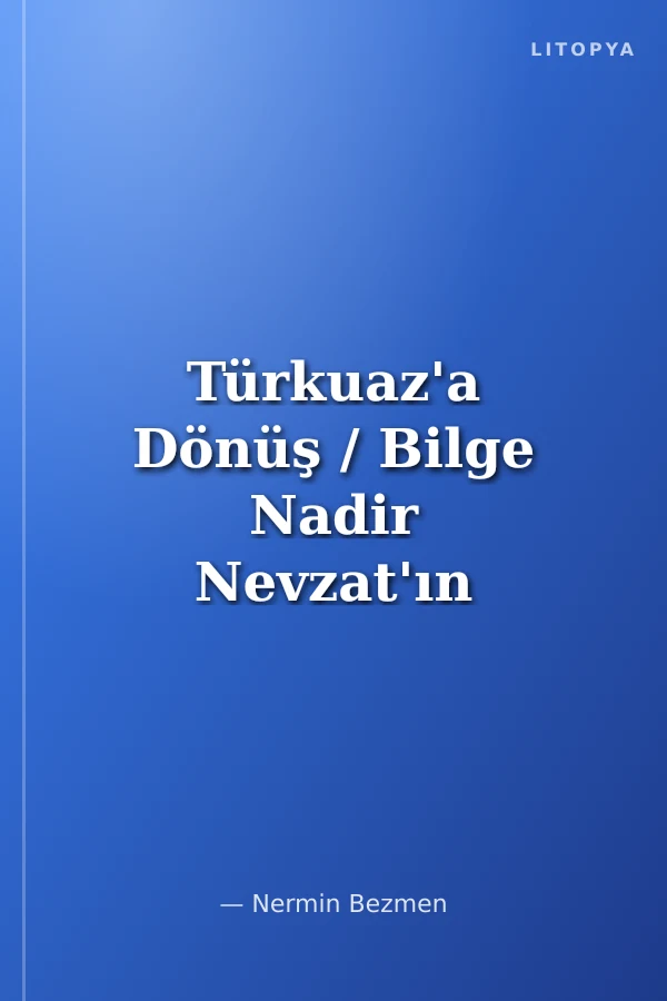 Türkuaz'a Dönüş / Bilge Nadir Nevzat'ın Anılarından Derleme