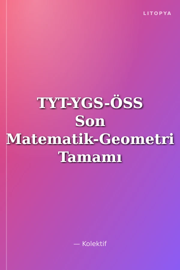 TYT-YGS-ÖSS Son Matematik-Geometri Tamamı Çözümlü Son 15 Yıl Çıkmış Sınav Soruları (Konularına Göre Düzenlenmiş)